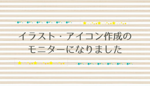 【体験談】イラスト・アイコン作成のモニターになりました